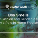 Boy Smells: How Fashion and Gender Identity Play a Role in Home Fragrances